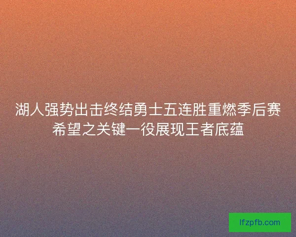 湖人强势出击终结勇士五连胜重燃季后赛希望之关键一役展现王者底蕴